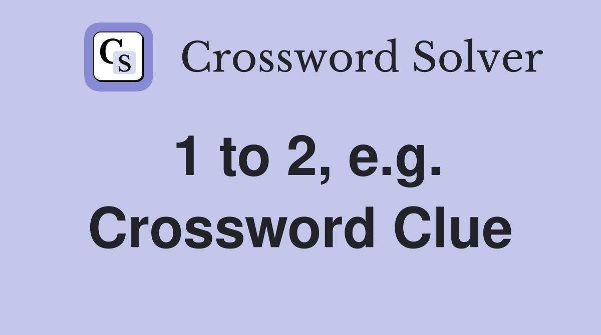 1 to 2, e.g. Crossword Clue