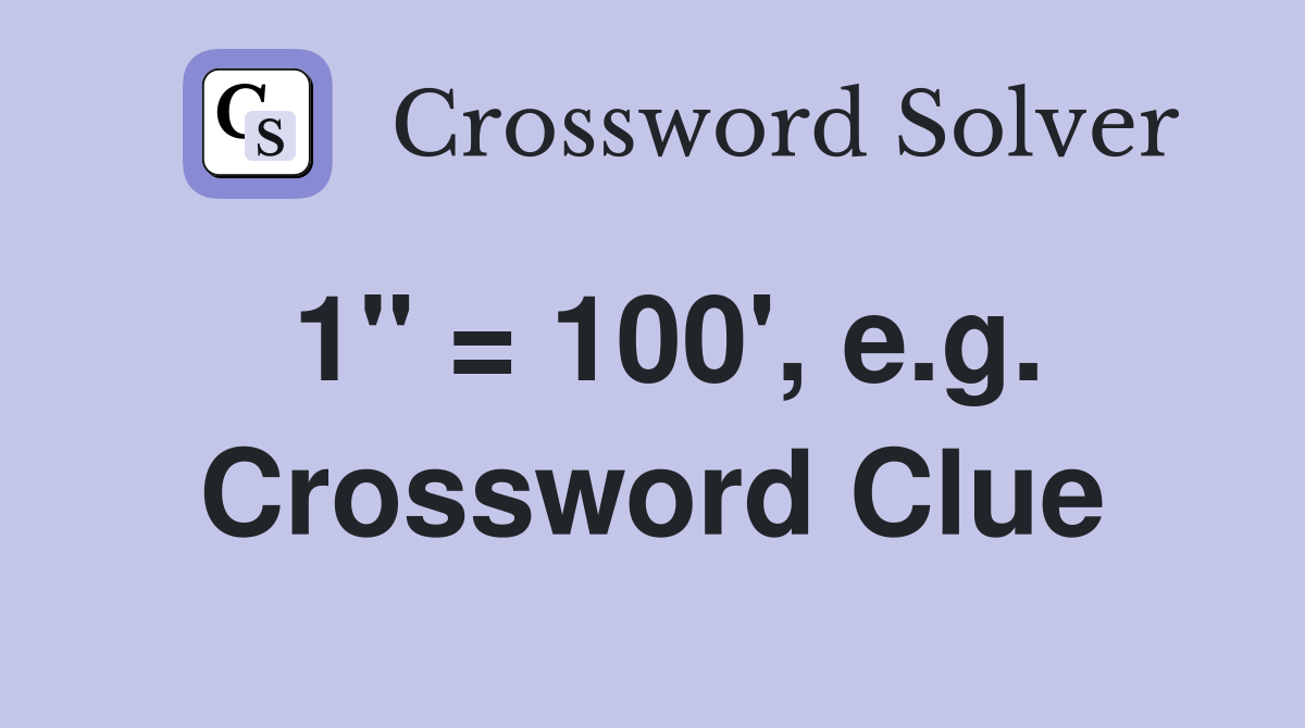 1" = 100', e.g. Crossword Clue