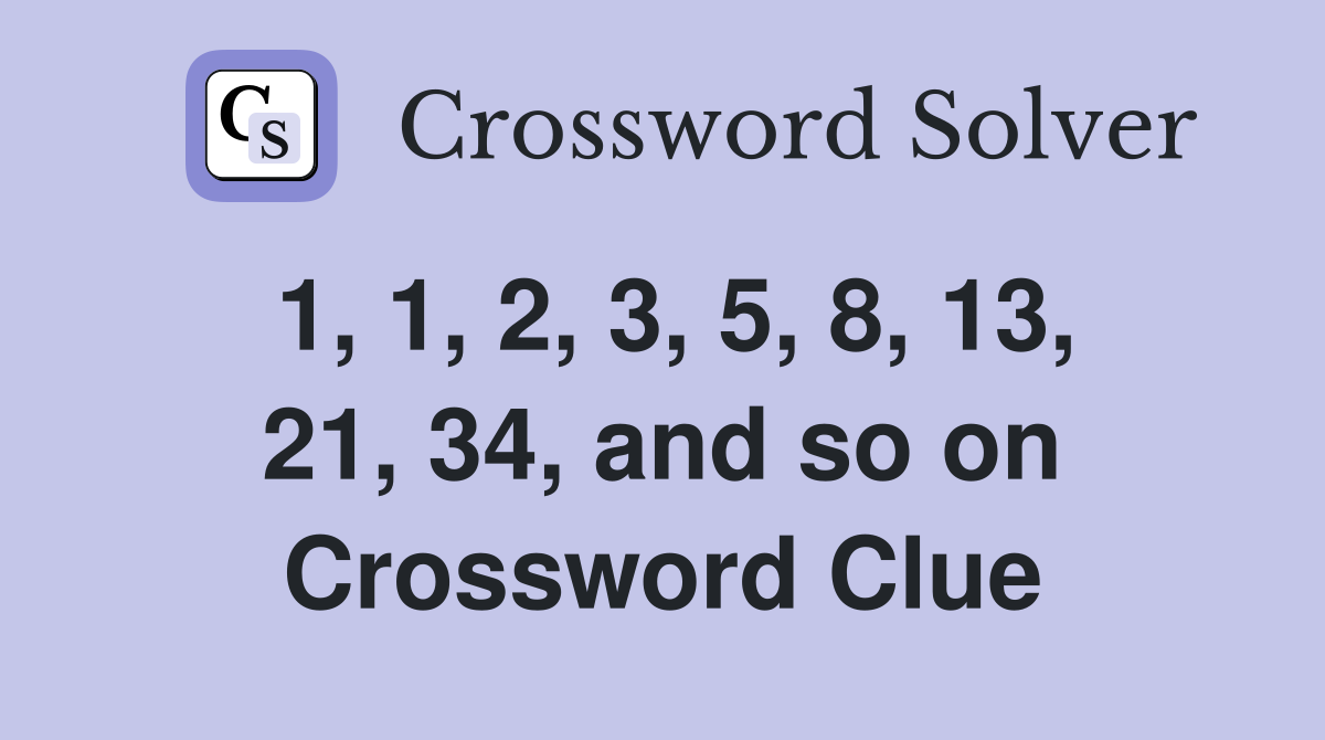 1, 1, 2, 3, 5, 8, 13, 21, 34, and so on Crossword Clue