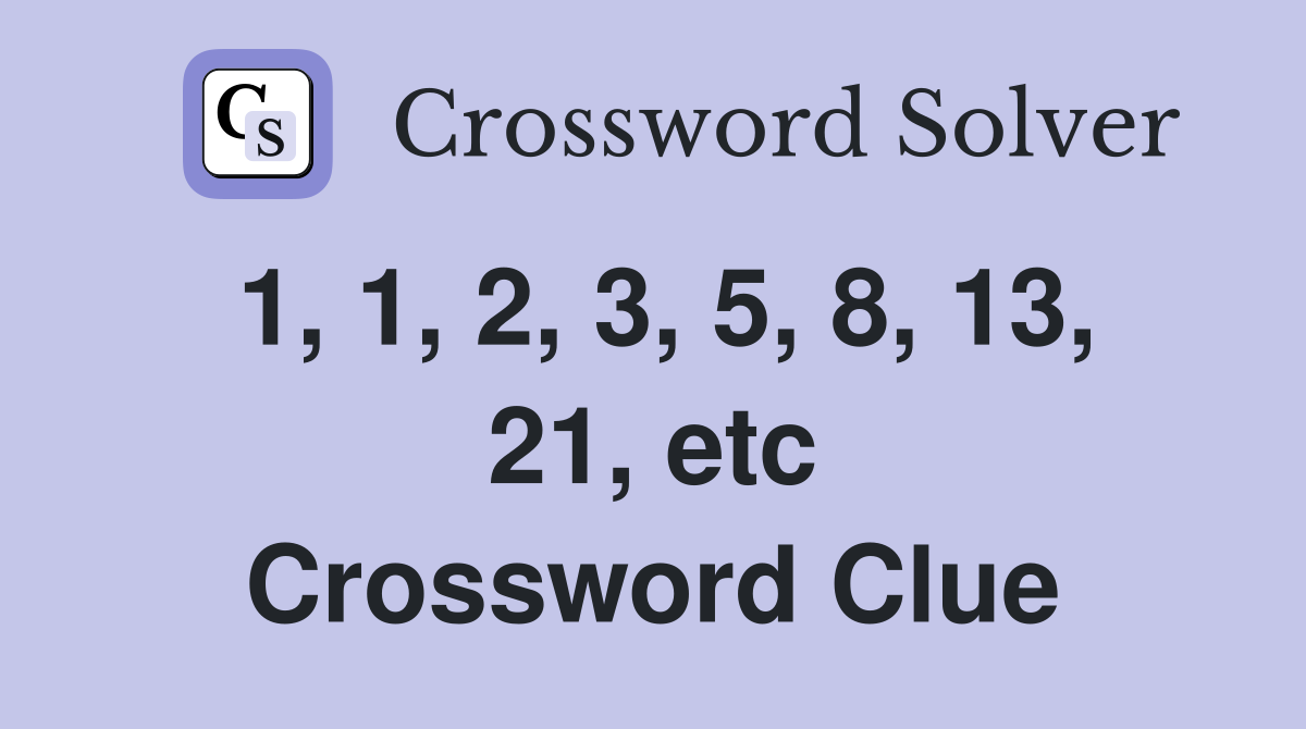1, 1, 2, 3, 5, 8, 13, 21, etc Crossword Clue