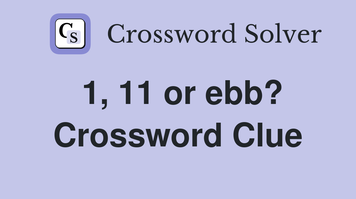 1, 11 or ebb? Crossword Clue