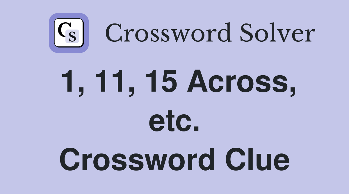 1, 11, 15 Across, etc. Crossword Clue