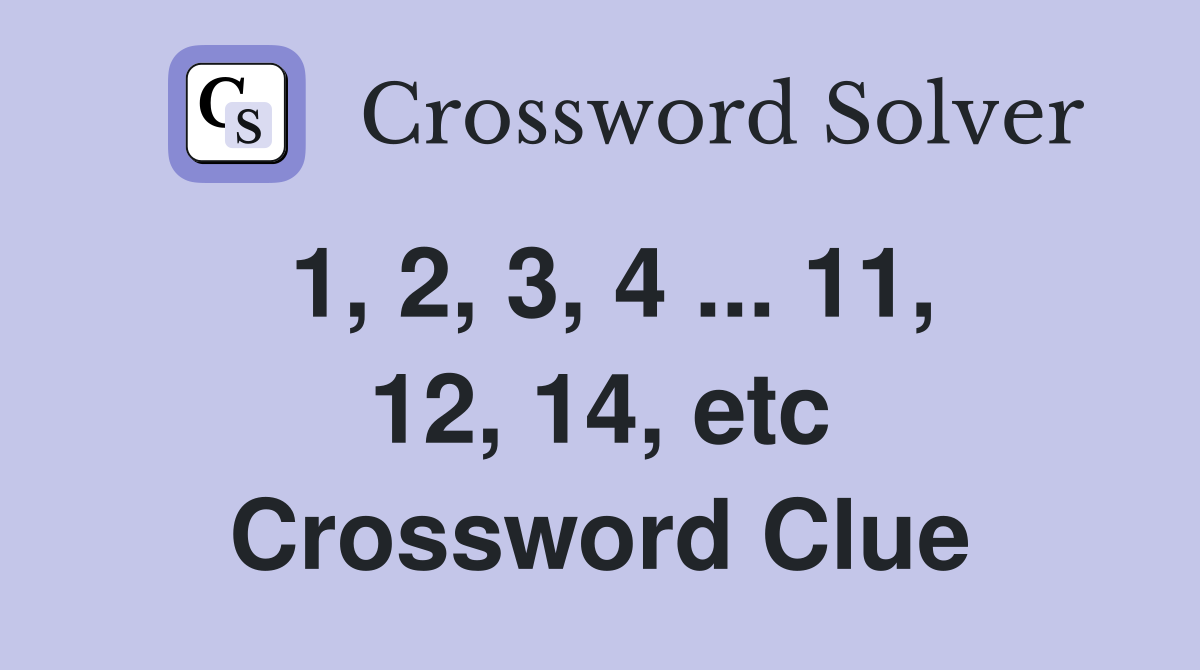 1, 2, 3, 4 ... 11, 12, 14, etc Crossword Clue