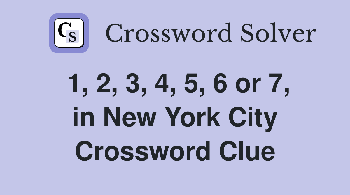 1, 2, 3, 4, 5, 6 or 7, in New York City Crossword Clue