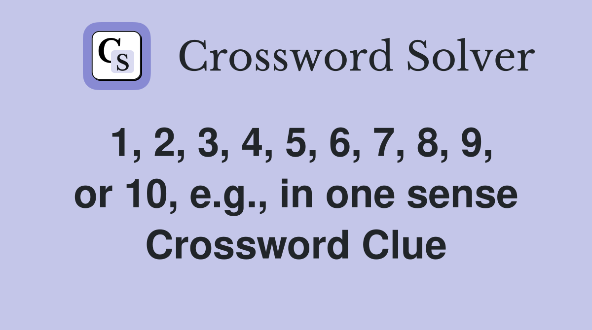 1, 2, 3, 4, 5, 6, 7, 8, 9, or 10, e.g., in one sense Crossword Clue
