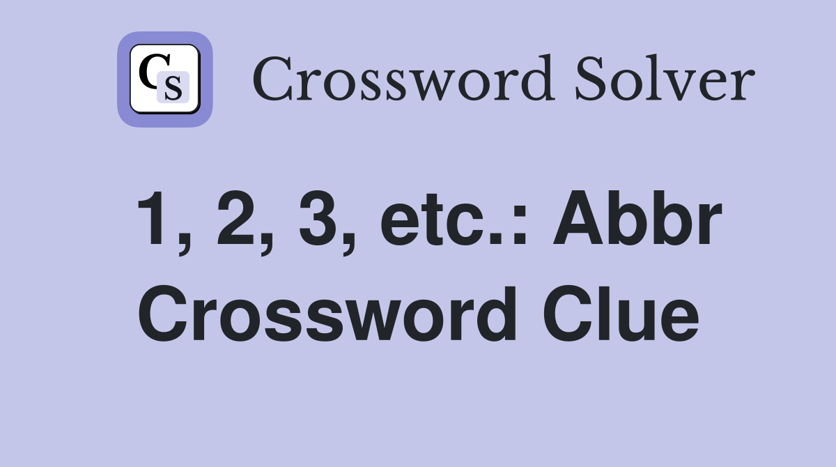 1, 2, 3, etc.: Abbr Crossword Clue