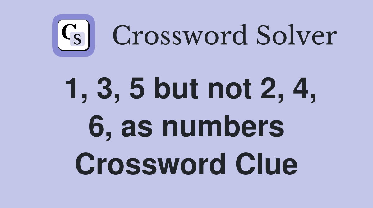 1, 3, 5 but not 2, 4, 6, as numbers Crossword Clue