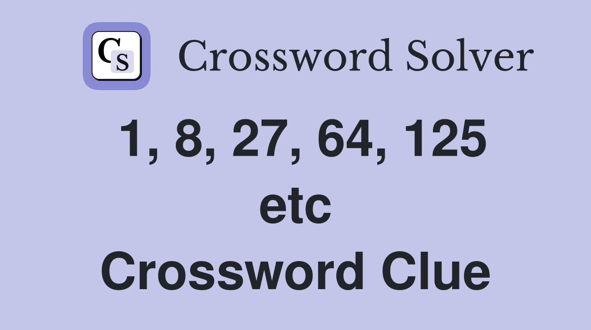 1, 8, 27, 64, 125 etc Crossword Clue