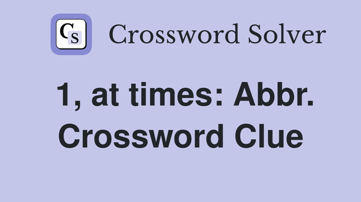 1, at times: Abbr. Crossword Clue