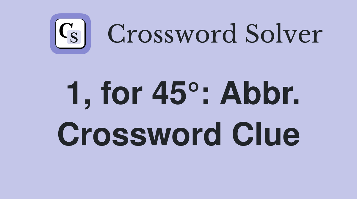 1, for 45°: Abbr. Crossword Clue