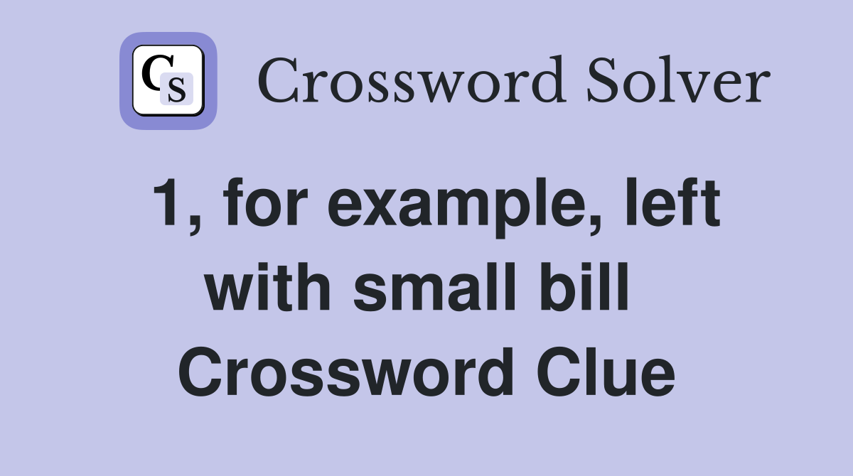 1, for example, left with small bill  Crossword Clue
