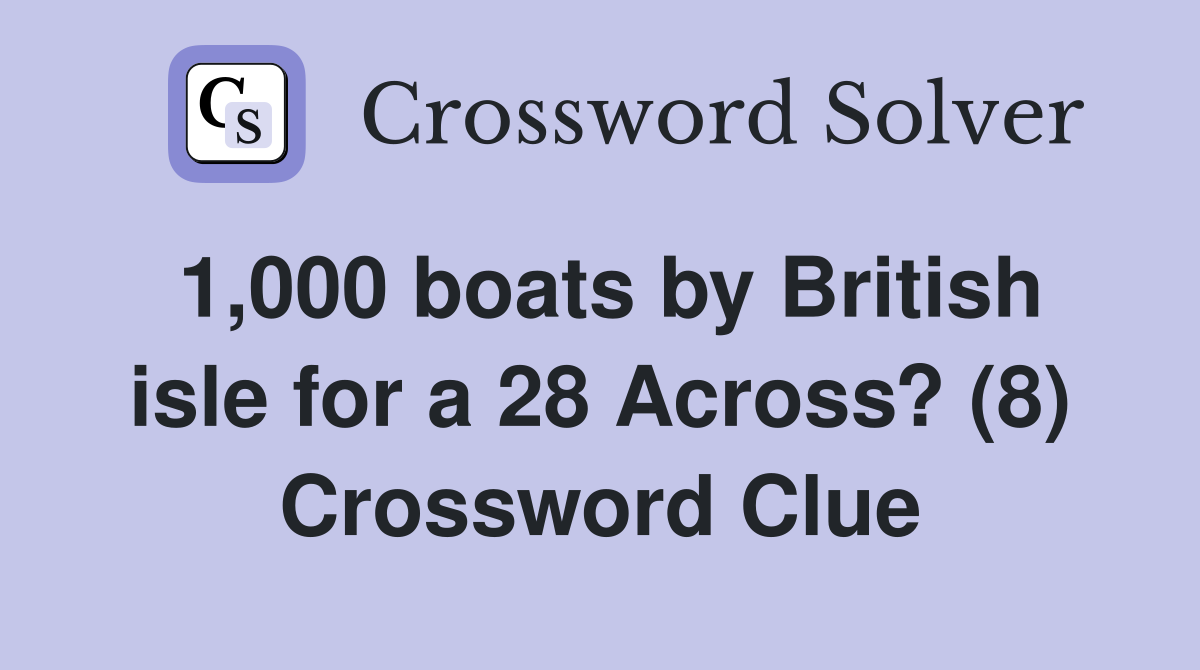 1,000 boats by British isle for a 28 Across? (8) Crossword Clue