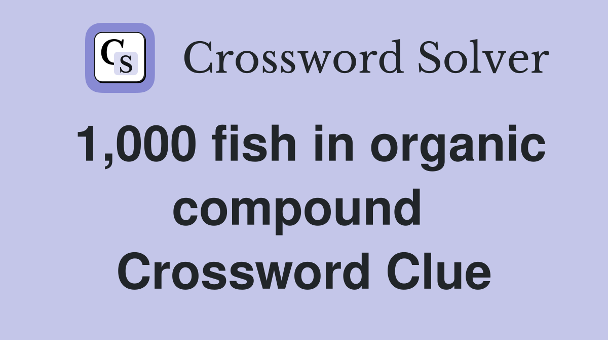1,000 fish in organic compound  Crossword Clue