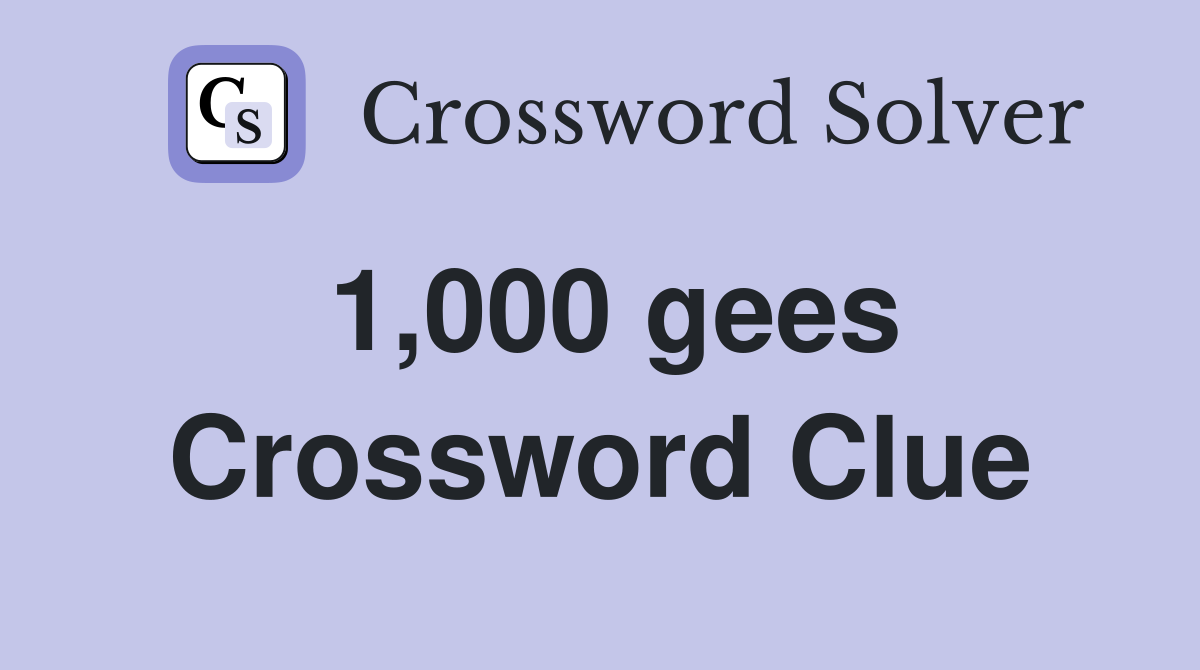 1,000 gees Crossword Clue