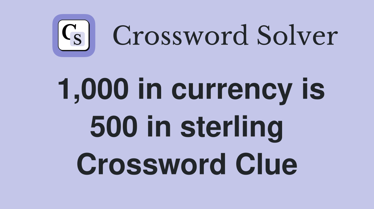1,000 in currency is 500 in sterling Crossword Clue