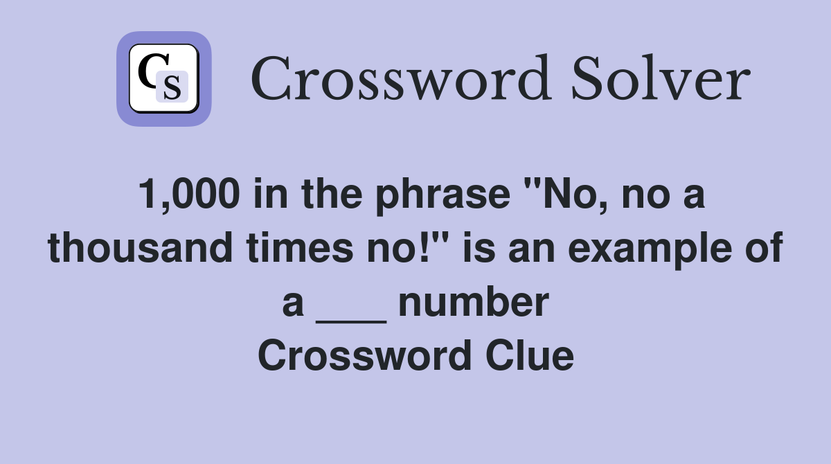 1,000 in the phrase "No, no a thousand times no!" is an example of a ___ number Crossword Clue