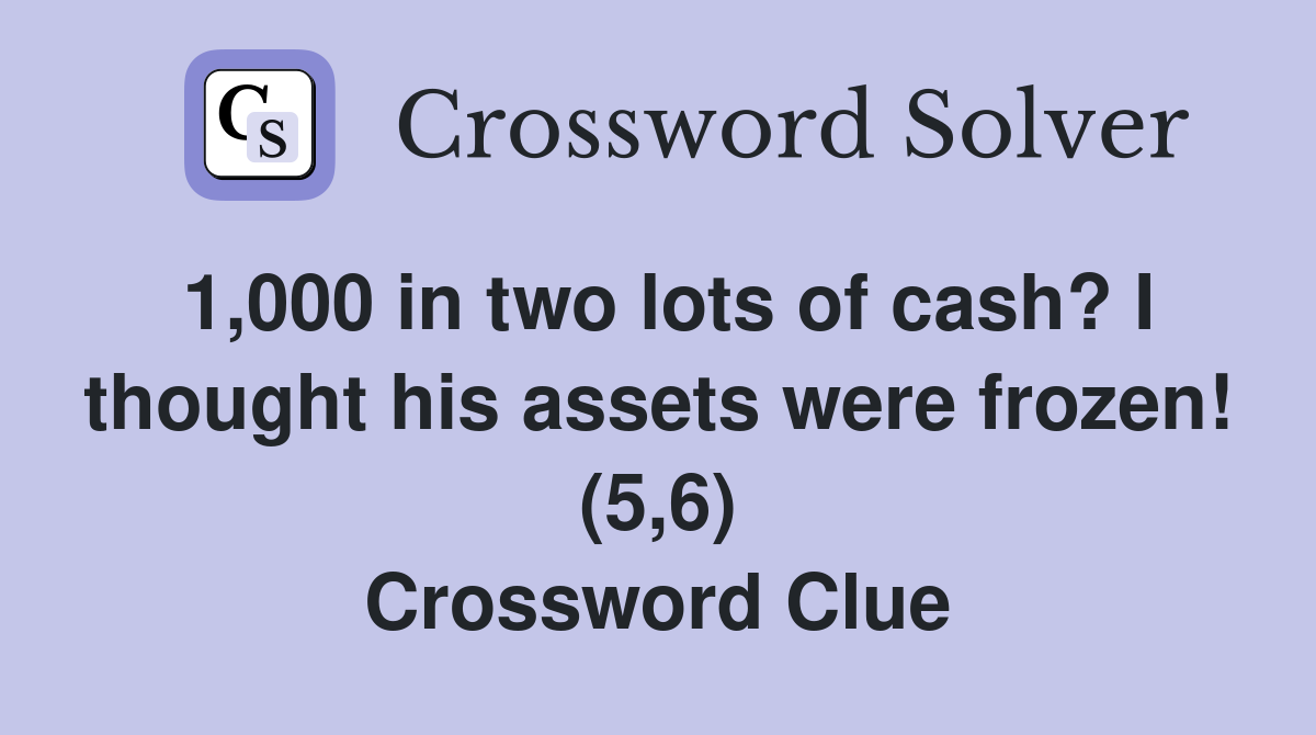 1,000 in two lots of cash? I thought his assets were frozen! (5,6) Crossword Clue