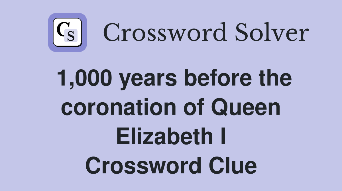 1,000 years before the coronation of Queen Elizabeth I Crossword Clue