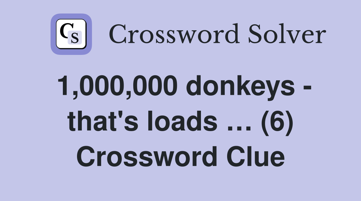 1,000,000 donkeys - that's loads … (6) Crossword Clue