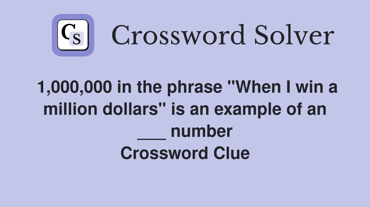 1,000,000 in the phrase "When I win a million dollars" is an example of an ___ number Crossword Clue