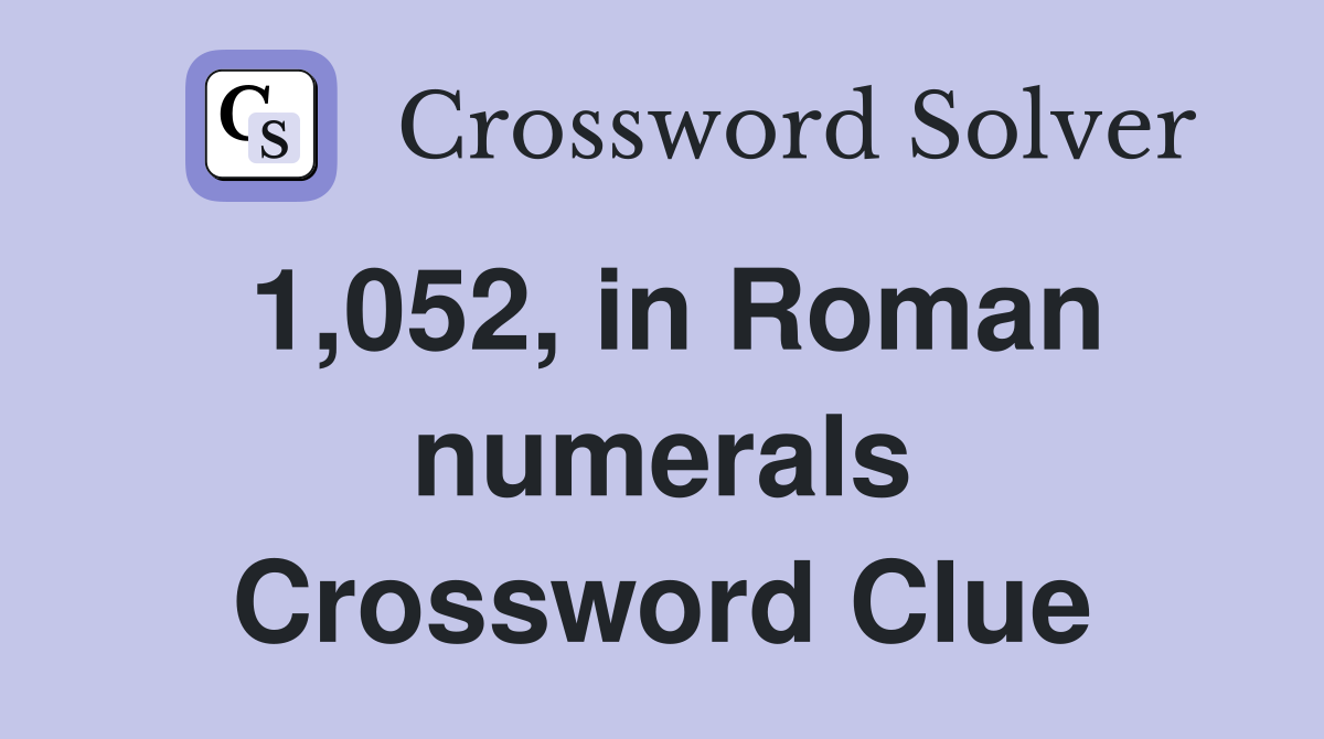 1,052, in Roman numerals Crossword Clue