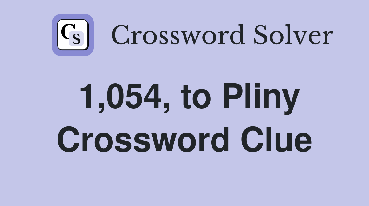 1,054, to Pliny Crossword Clue