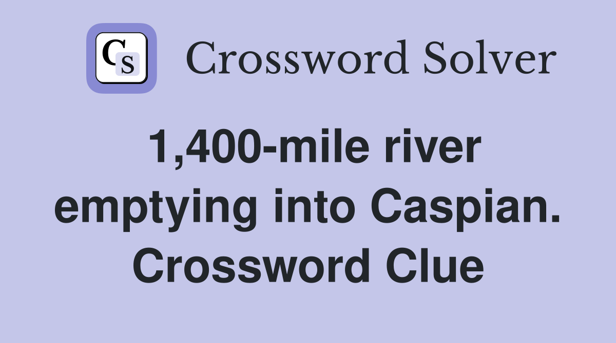 1,400-mile river emptying into Caspian. Crossword Clue