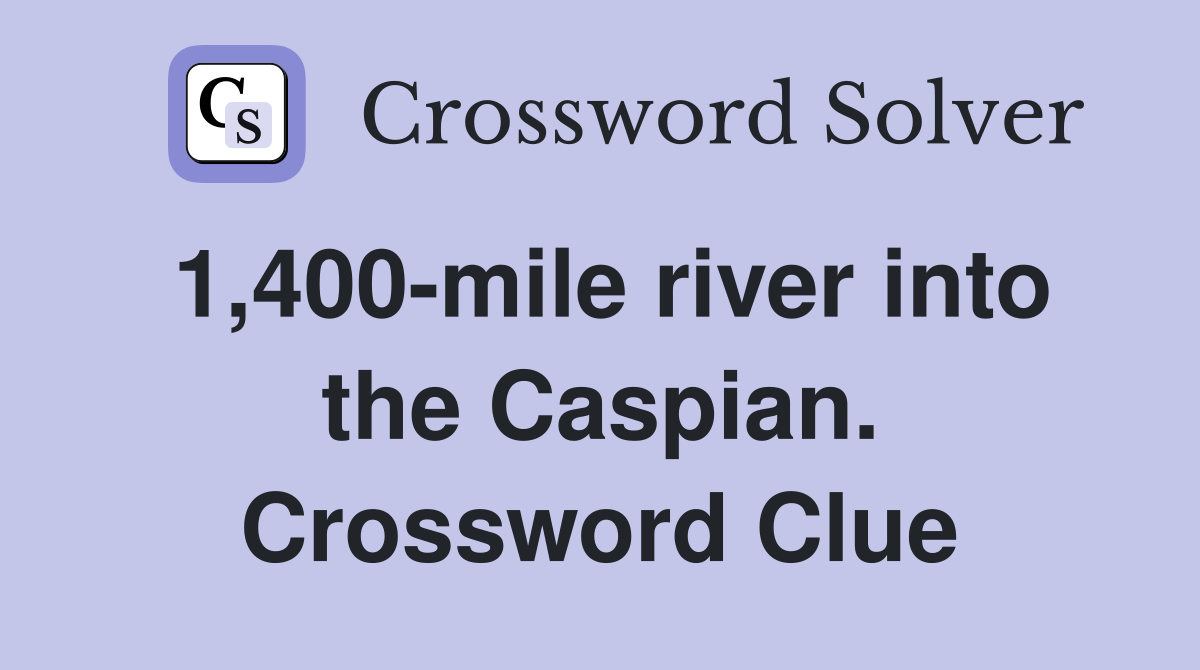 1,400-mile river into the Caspian. Crossword Clue
