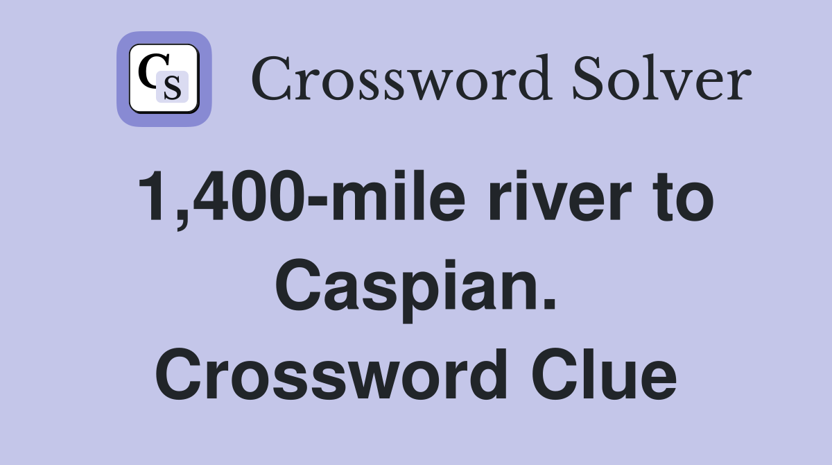 1,400-mile river to Caspian. Crossword Clue