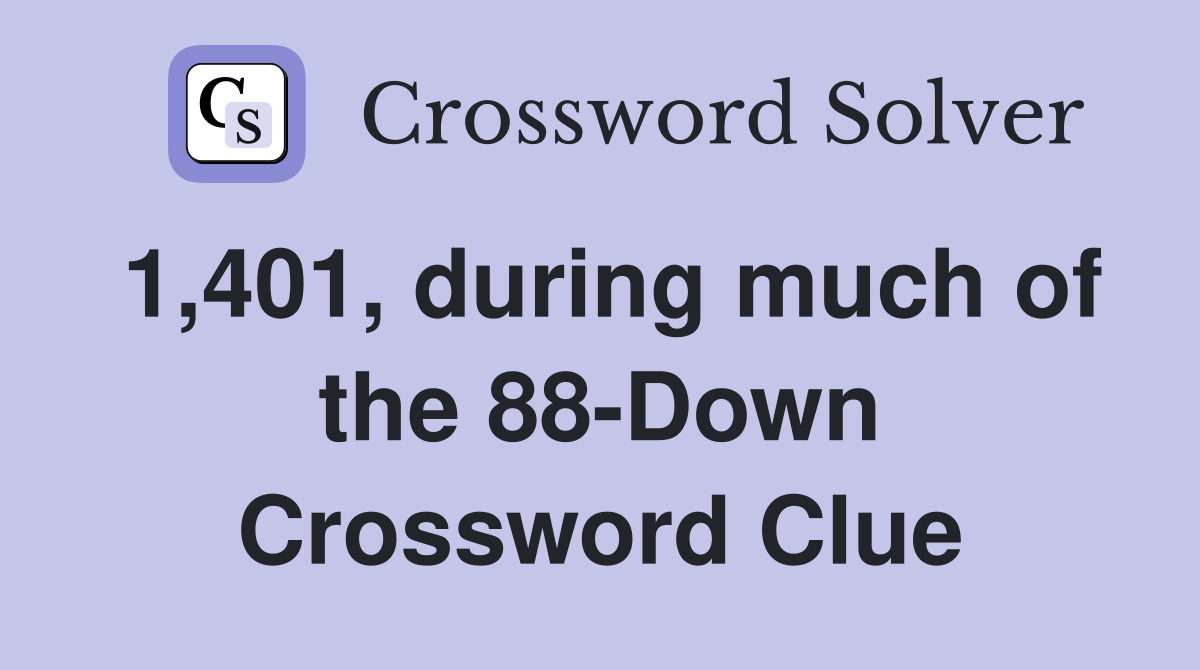 1,401, during much of the 88-Down Crossword Clue