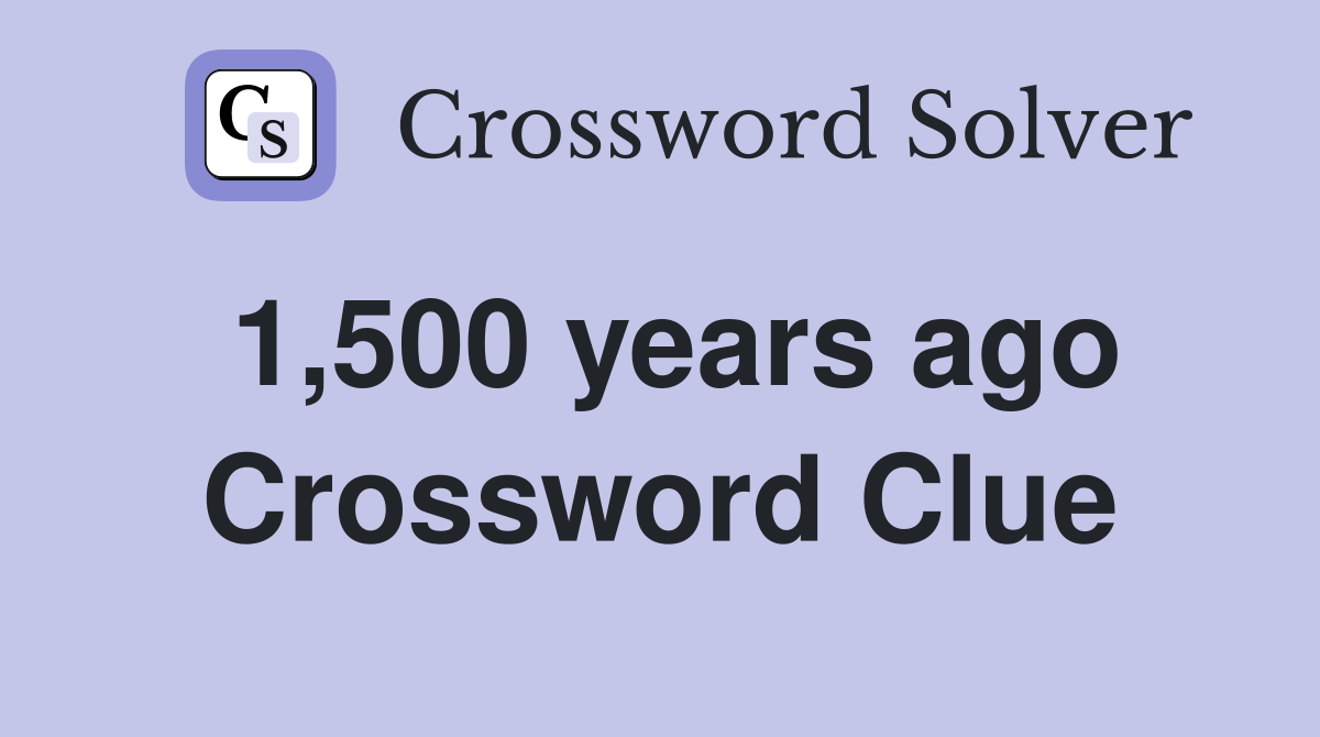 1,500 years ago Crossword Clue