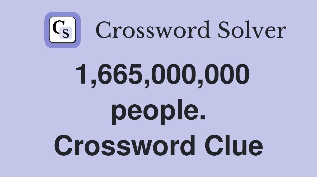 1,665,000,000 people. Crossword Clue