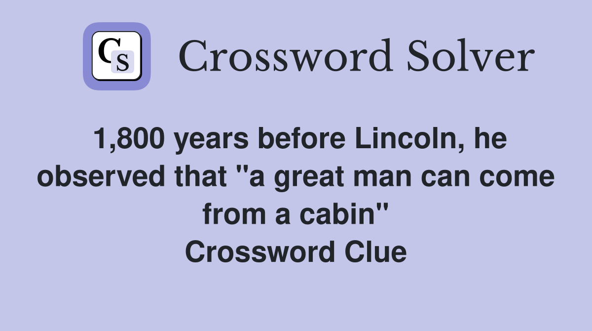 1,800 years before Lincoln, he observed that "a great man can come from a cabin" Crossword Clue