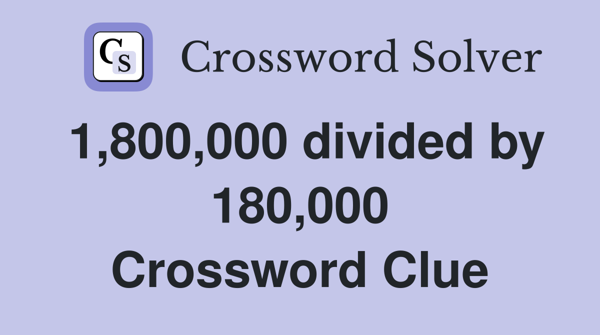 1,800,000 divided by 180,000 Crossword Clue