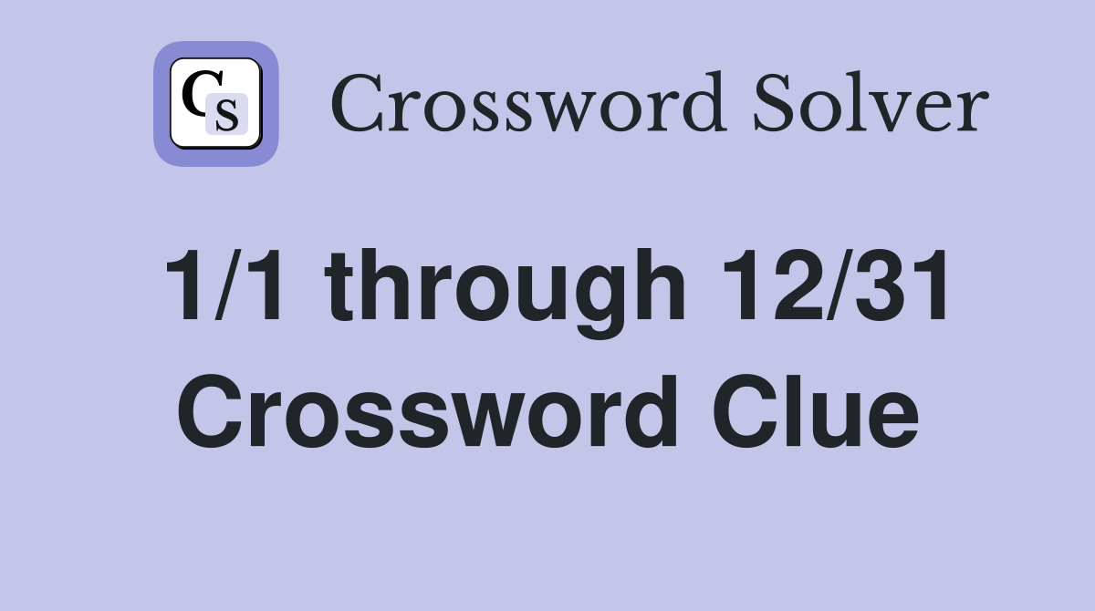 1/1 through 12/31 Crossword Clue