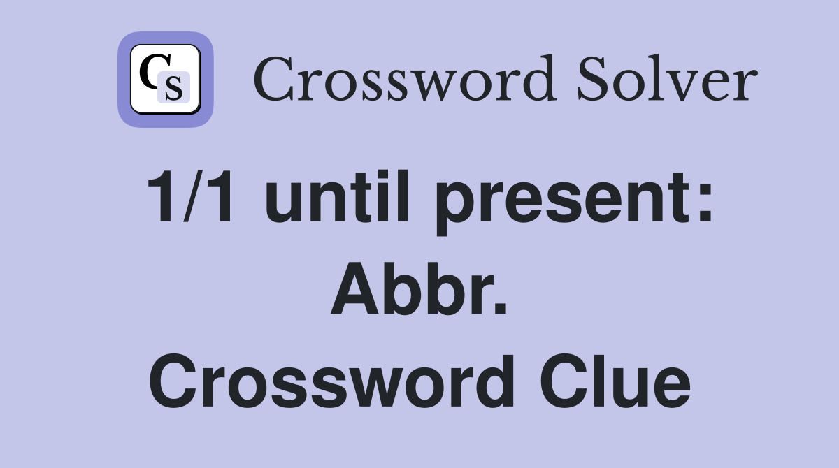 1/1 until present: Abbr. Crossword Clue