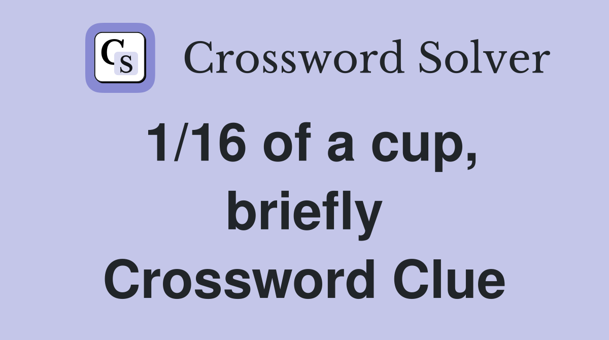 1/16 of a cup, briefly Crossword Clue