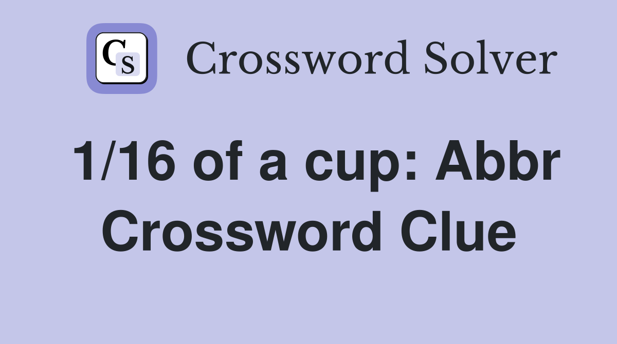 1/16 of a cup: Abbr Crossword Clue