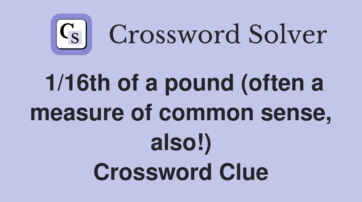 1/16th of a pound (often a measure of common sense, also!) Crossword Clue