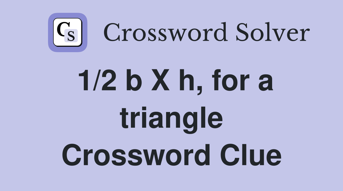 1/2 b X h, for a triangle Crossword Clue