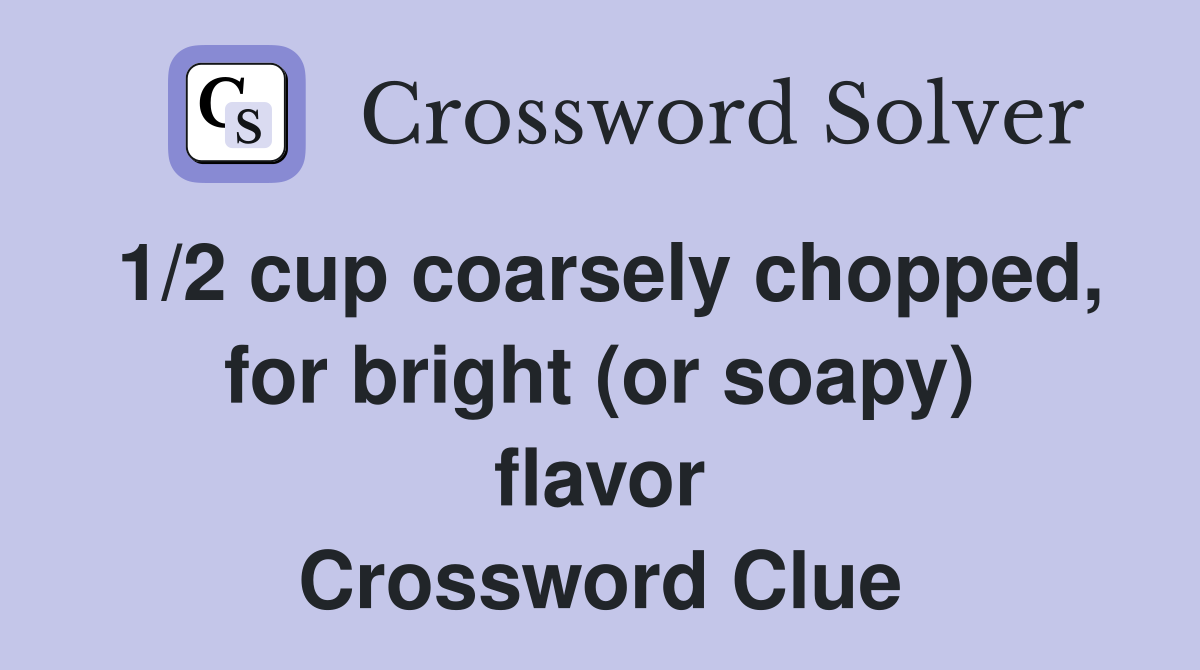 1/2 cup coarsely chopped, for bright (or soapy) flavor Crossword Clue