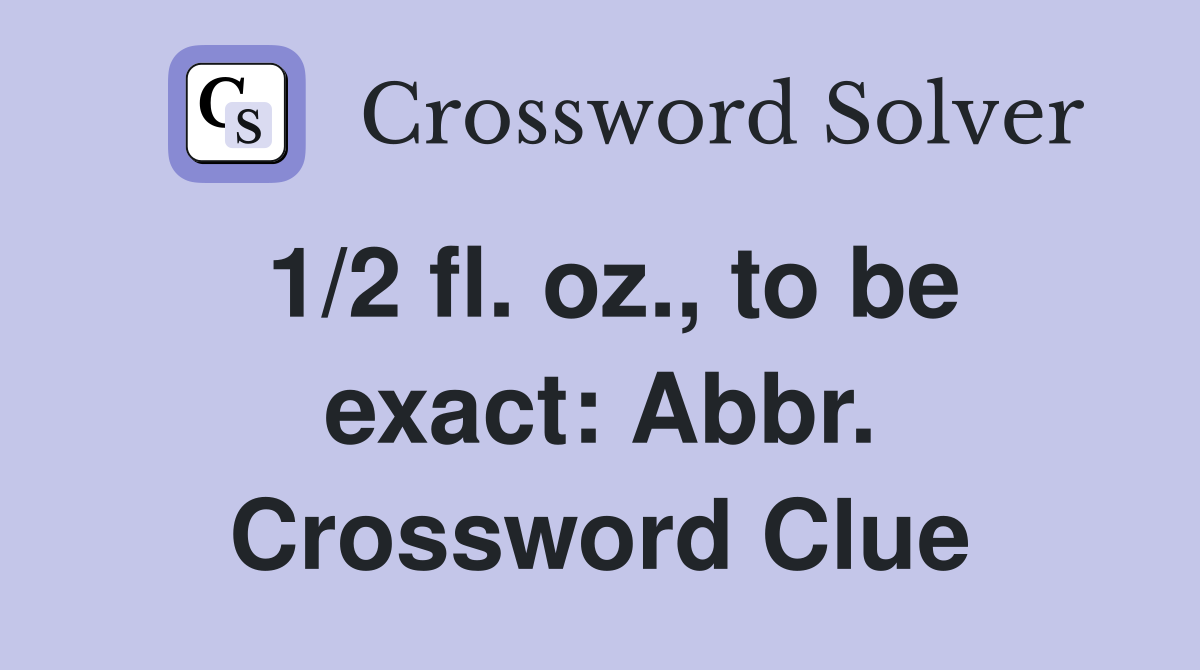 1/2 fl. oz., to be exact: Abbr. Crossword Clue