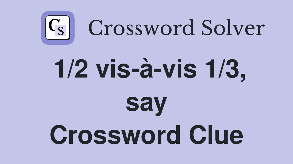 1/2 vis-à-vis 1/3, say Crossword Clue