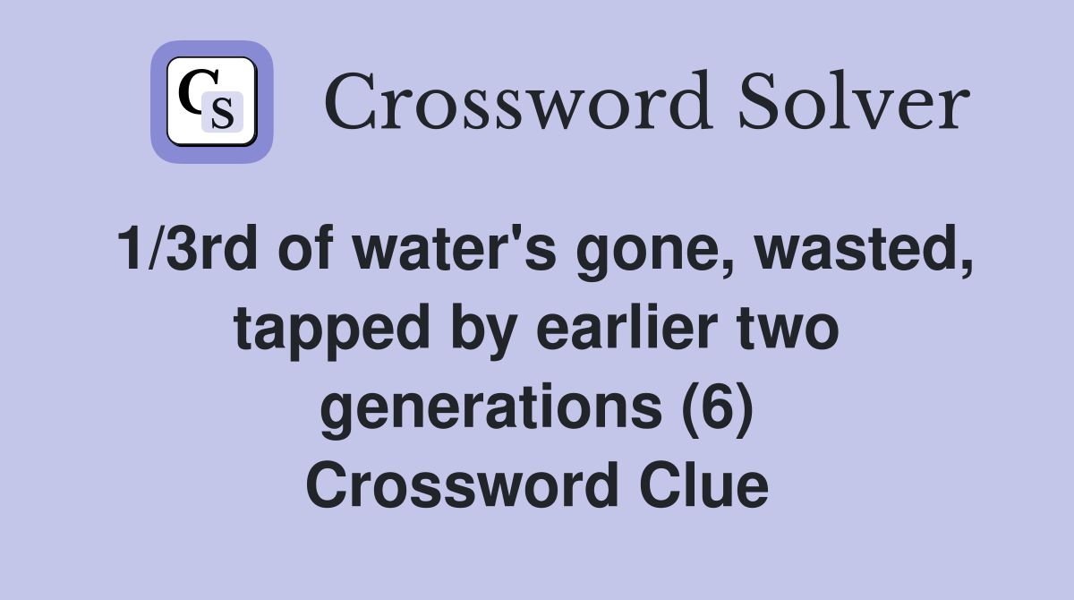 1/3rd of water's gone, wasted, tapped by earlier two generations (6) Crossword Clue
