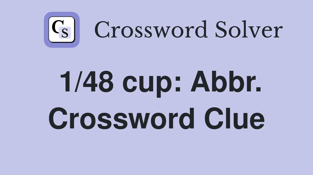 1/48 cup: Abbr. Crossword Clue