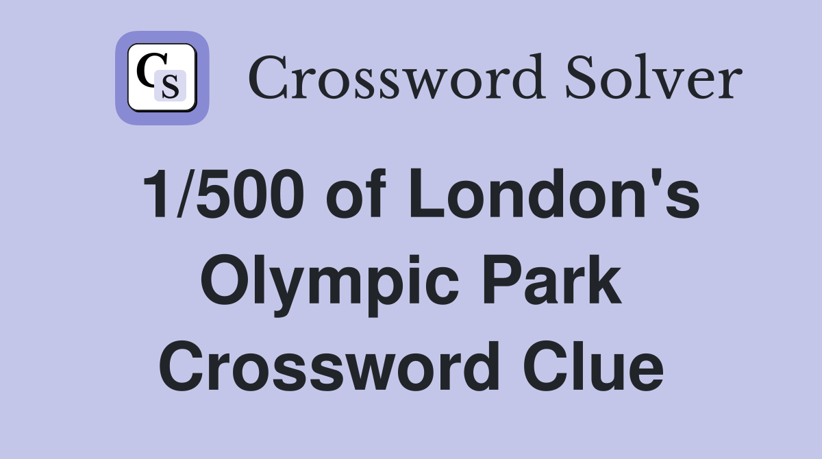 1/500 of London's Olympic Park Crossword Clue