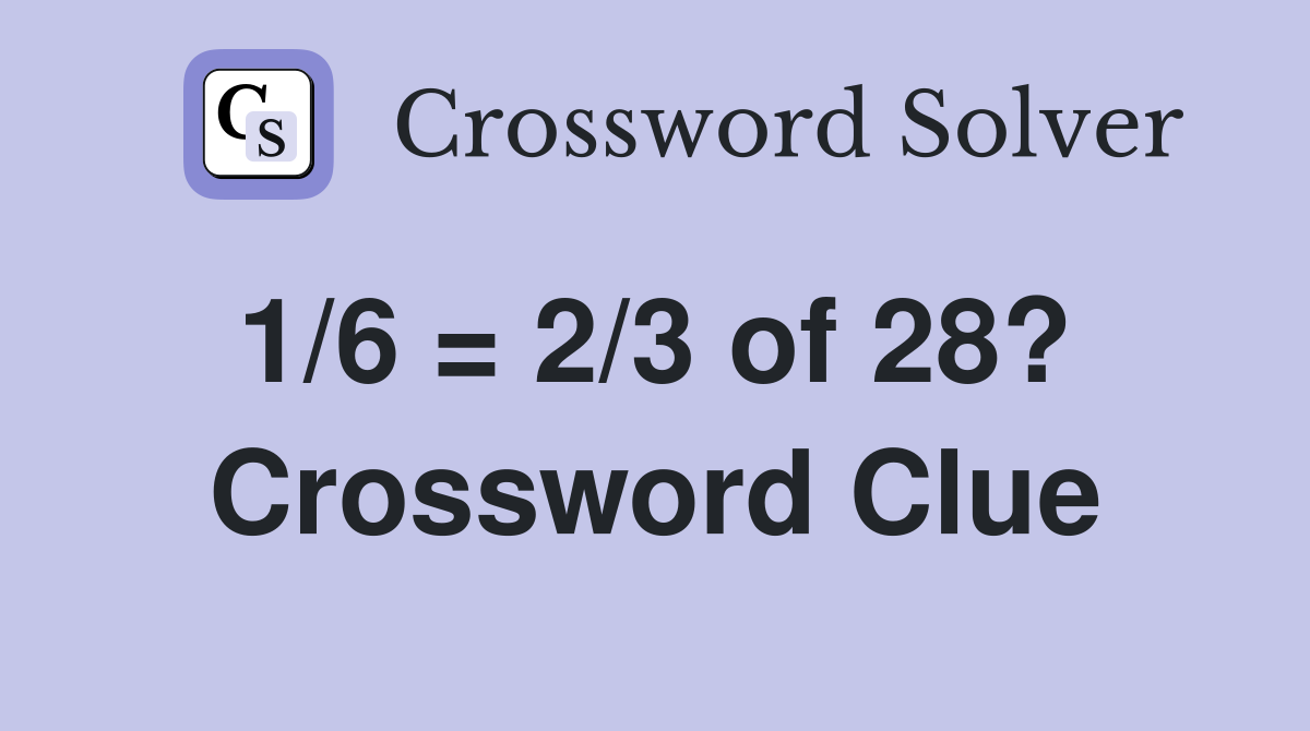 1/6 = 2/3 of 28?  Crossword Clue