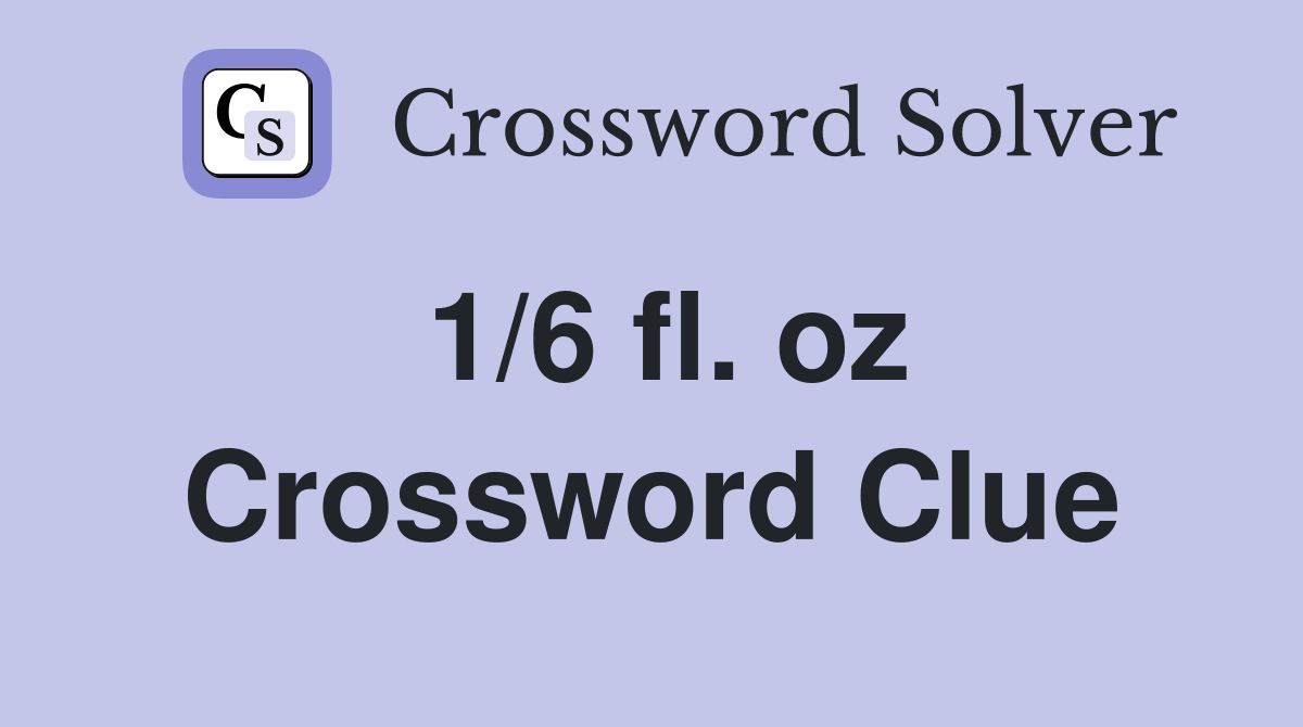 1/6 fl. oz Crossword Clue
