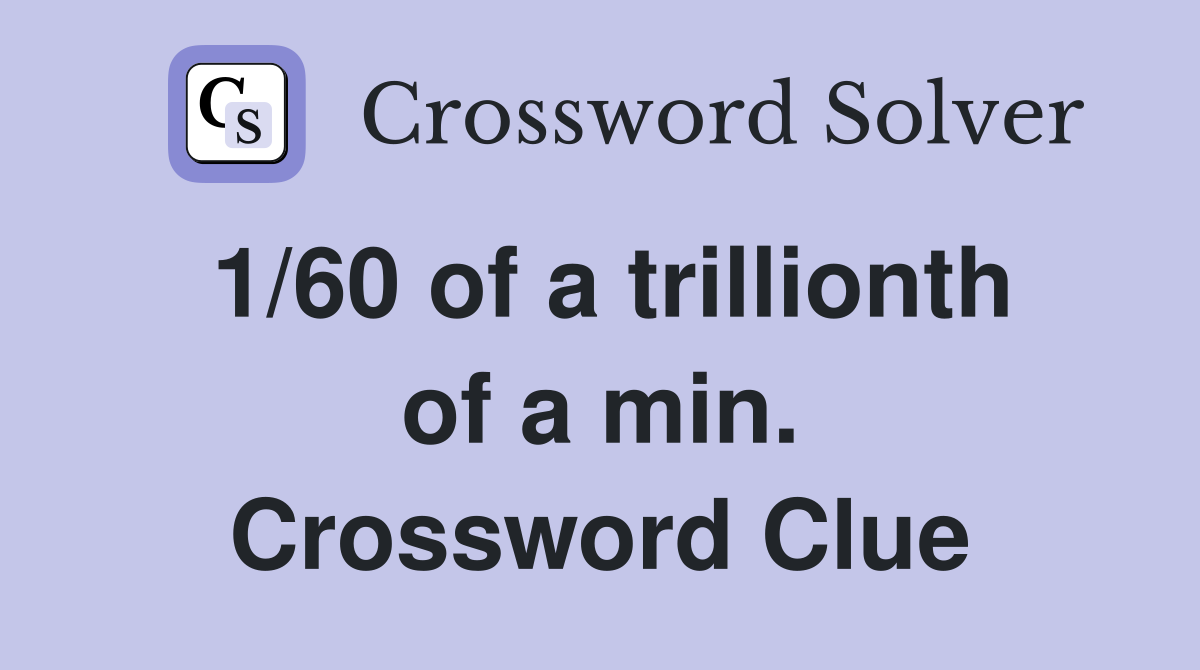 1/60 of a trillionth of a min. Crossword Clue