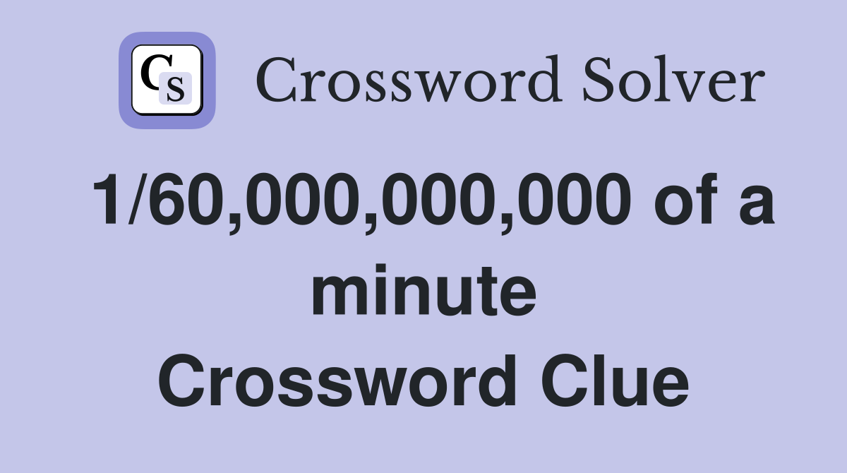1/60,000,000,000 of a minute Crossword Clue